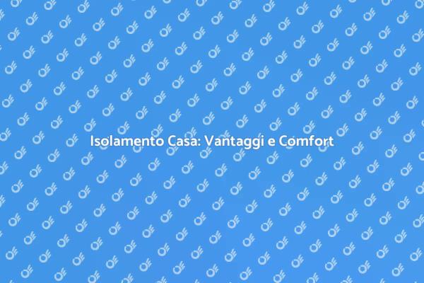 Isolamento Casa: Comfort e Risparmio