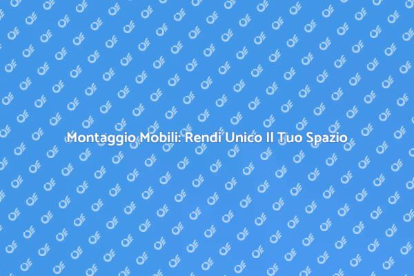 Trasforma il Tuo Spazio con Montaggio Mobili
