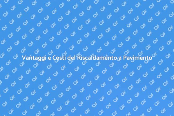 Riscaldamento a Pavimento: Costi e Vantaggi