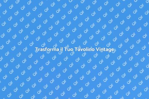 Rinnova il Tuo Tavolino Vintage