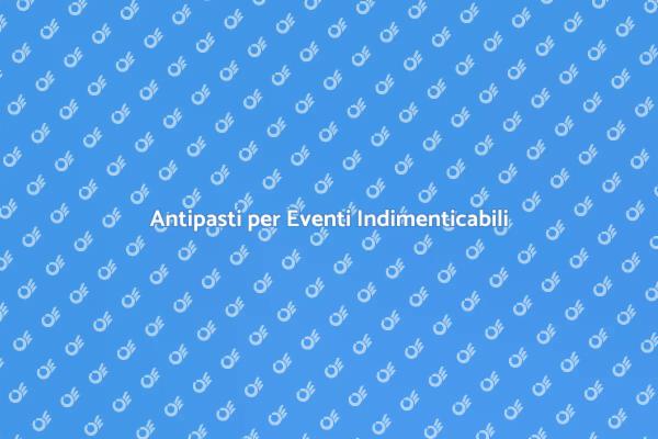 Trasforma il Tuo Evento con Antipasti