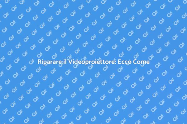Come Riparare il Tuo Videoproiettore
