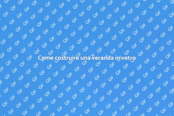 Veranda in vetro: il tuo nuovo spazio