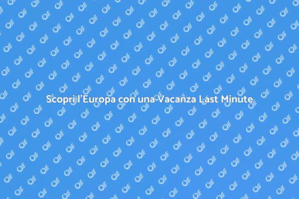 Esplora l'Europa con una Vacanza Last Minute