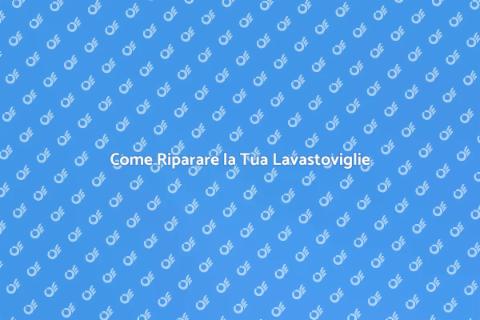 Riparare una Lavastoviglie: Guida Pratica