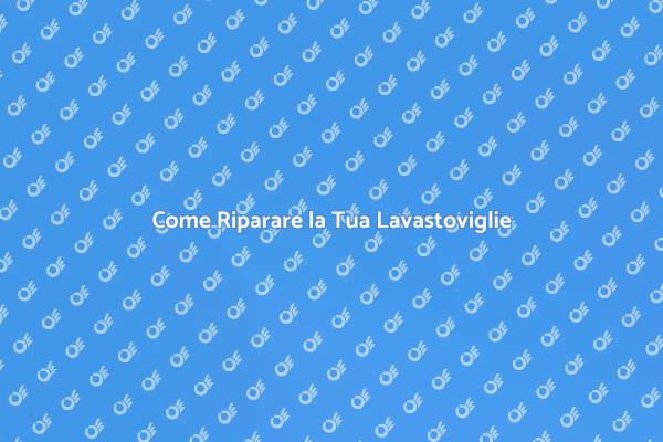 Riparazione Lavastoviglie: Consigli Utili
