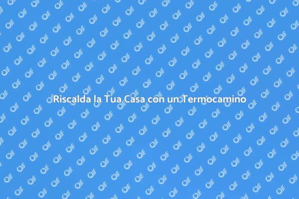 Termocamino: Soluzione Efficiente per Riscaldare