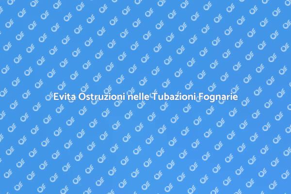 Proteggi le Tubazioni Fognarie da Ostruzioni