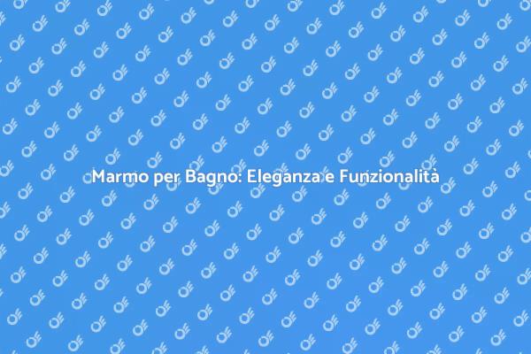 Marmo: il Top per il Tuo Piano Bagno