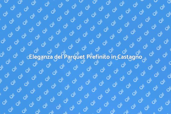 Scopri il Parquet Prefinito in Castagno