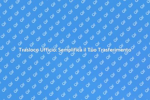 Trasloco Ufficio: Servizio di Supporto