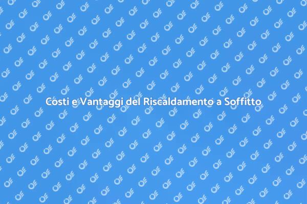Riscaldamento a Soffitto: Costi e Vantaggi