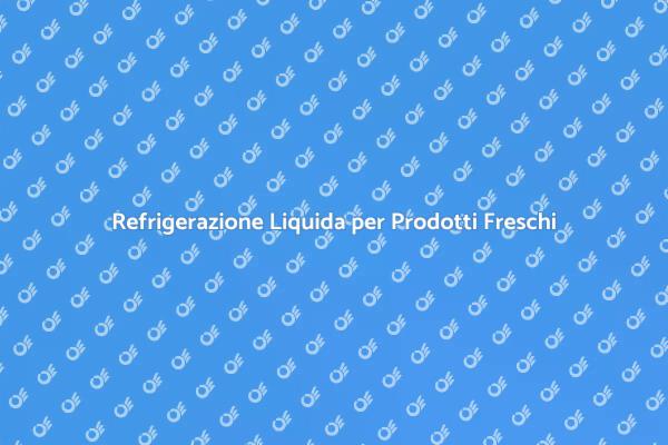 Raffreddamento a Liquido per Alimenti Freschi