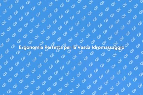 Ottimizzare Ergonomia Vasca Idromassaggio