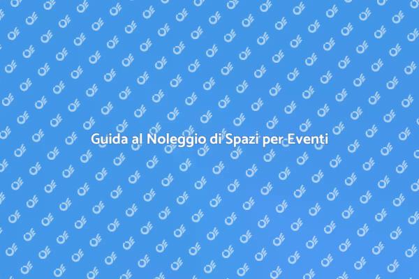 Noleggiare Spazi per Eventi: Ecco Come