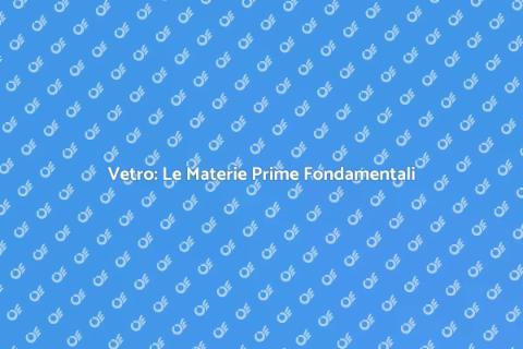 Materia Prima per il Vetro: Guida