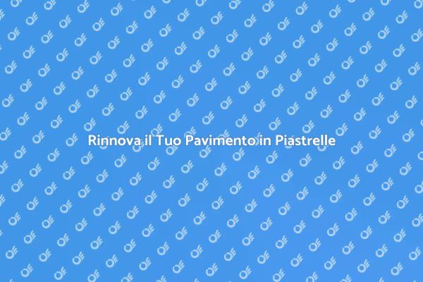 Ristrutturazione Pavimento in Piastrelle