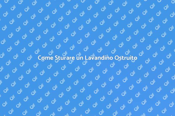 Sturare il Lavandino: Ecco Come Fare