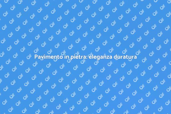 Eleganza e resistenza del pavimento in pietra