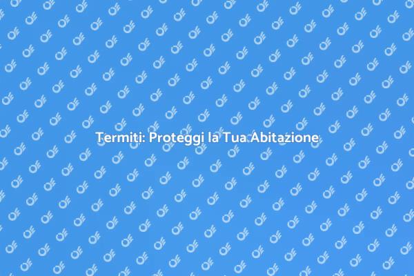 Termiti: Proteggi la Tua Casa!