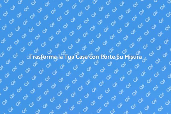 Personalizza la Tua Casa con Porte in Legno