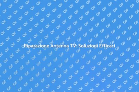 Riparazione Antenna TV: Guida Pratica
