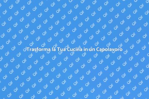 Ristrutturare una Cucina: Idee e Consigli