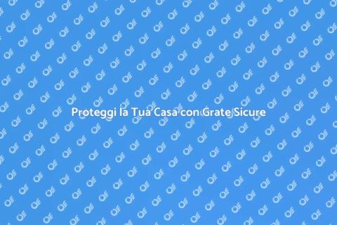 Grate di Sicurezza per la Tua Casa
