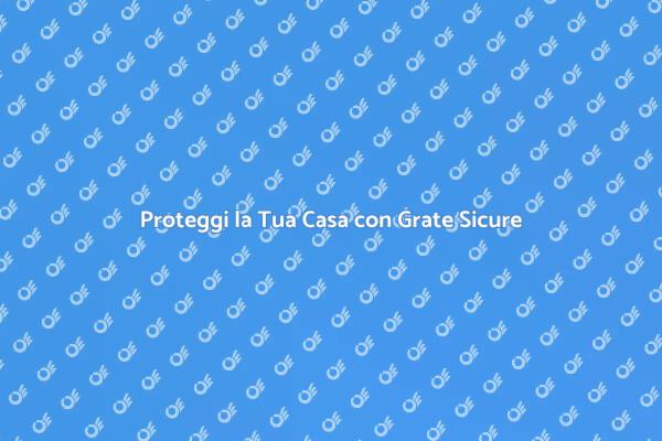 Grate di Sicurezza: La Tua Difesa Ideale