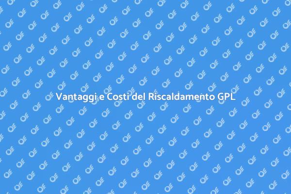 Riscaldamento GPL: Costi e Vantaggi