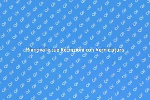 Verniciatura Recinzioni: Guida Essenziale