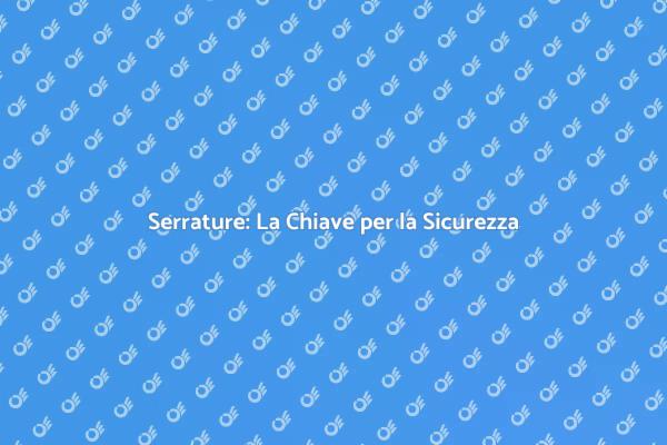 La Sicurezza Inizia dalle Serrature