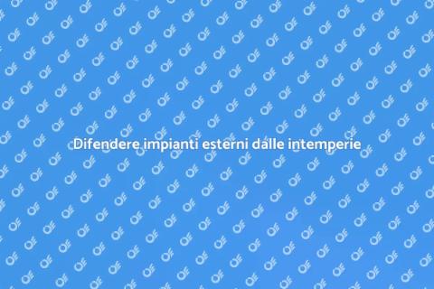 Proteggere impianti esterni intemperie