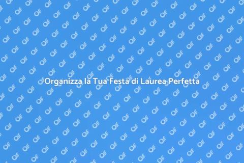 Festa di Laurea: Guida Completa