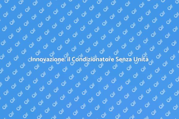 La Climatizzazione del Futuro: Senza Unità