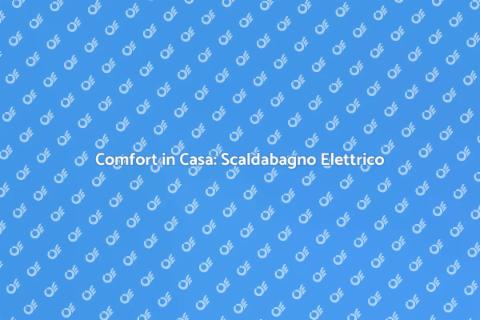 Scaldabagno Elettrico: Comfort Domestico