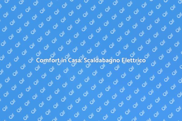 Scaldabagno Elettrico per il Tuo Comfort