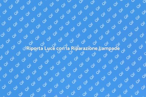 Riparazione Lampada: Illumina Casa