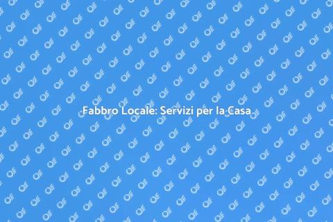 Fabbro Locale: Riparazioni e Servizi