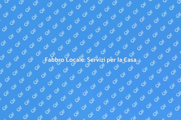 Fabbro Locale: La Soluzione per la Tua Casa