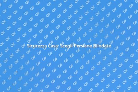 Persiana Blindata: Sicurezza e Qualità