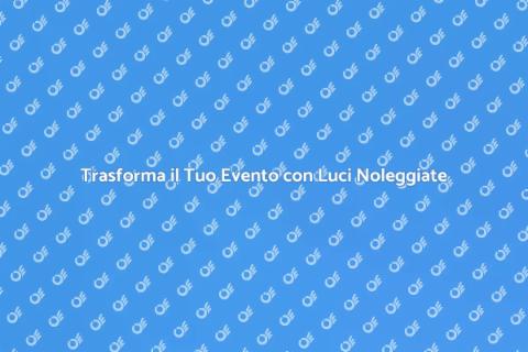 Noleggiare Luci per Eventi Indimenticabili