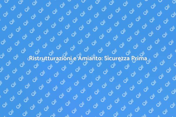 Amianto e Sicurezza: Ristrutturare con Cura
