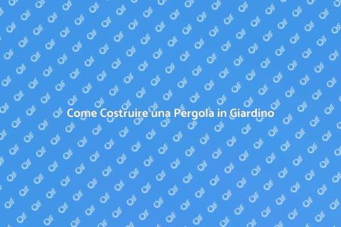 Costruire una Pergola in Giardino