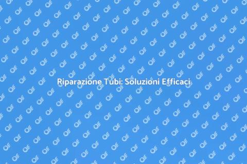 Riparazione Tubi: Guida Completa