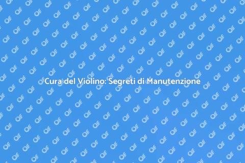 Manutenzione Violino: Armonia e Cura