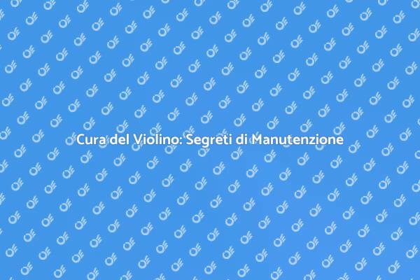 Manutenzione Violino: Segreti e Consigli