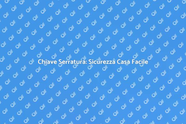 Sicurezza Casa: Creare Chiave Serratura