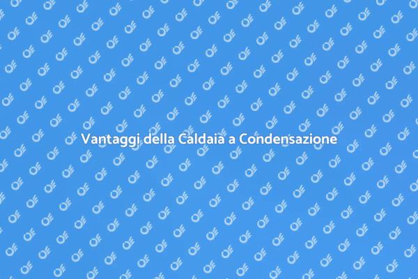 Caldaia a Condensazione: Vantaggi e Funzionamento