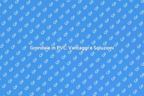 Rifacimento Grondaie in PVC: Guida